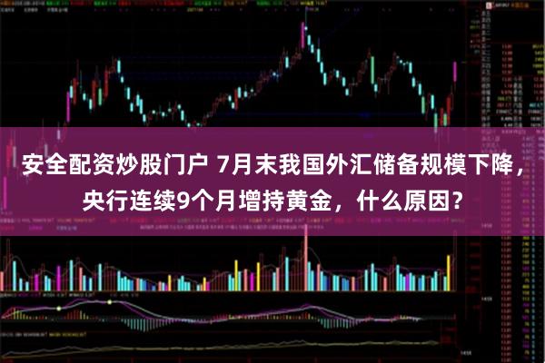 安全配资炒股门户 7月末我国外汇储备规模下降，央行连续9个月增持黄金，什么原因？