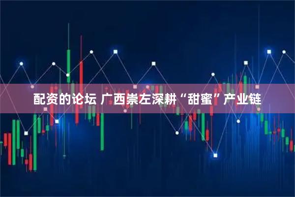 配资的论坛 广西崇左深耕“甜蜜”产业链